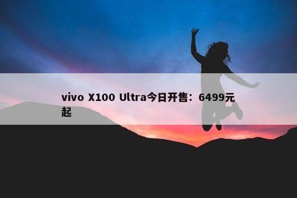 vivo X100 Ultra今日开售：6499元起